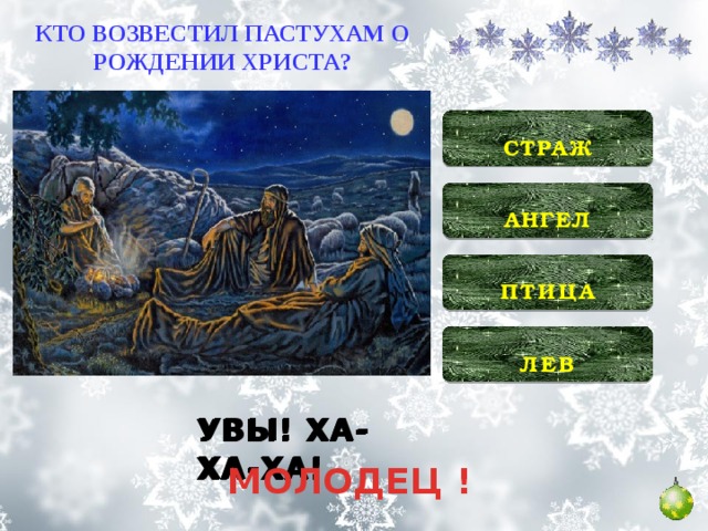 КТО ВОЗВЕСТИЛ ПАСТУХАМ О РОЖДЕНИИ ХРИСТА?  СТРАЖ   АНГЕЛ   ПТИЦА  ЛЕВ  УВЫ! ХА-ХА-ХА! УВЫ! ХА-ХА-ХА! УВЫ! ХА-ХА-ХА! МОЛОДЕЦ !