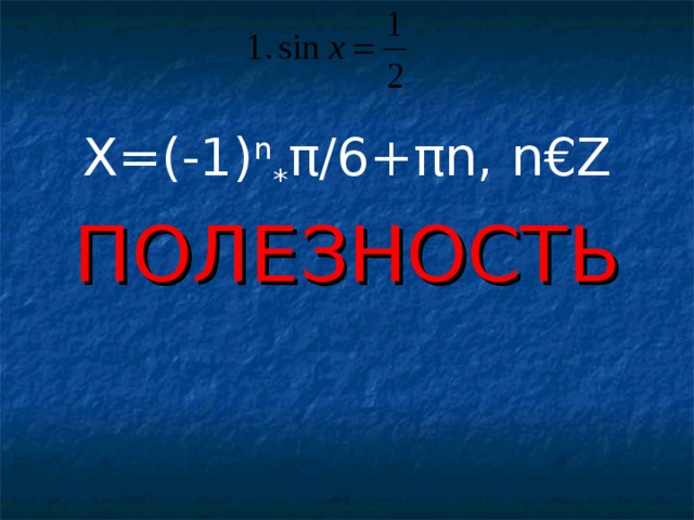 X=(-1) n * π/6+πn, n€Z ПОЛЕЗНОСТЬ