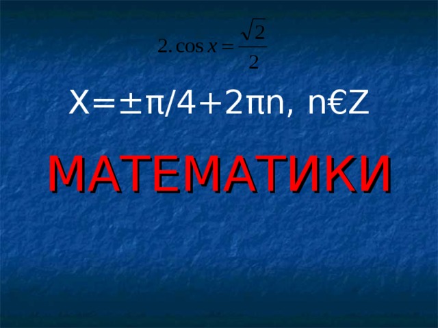 X=±π/4+2πn, n€Z МАТЕМАТИКИ