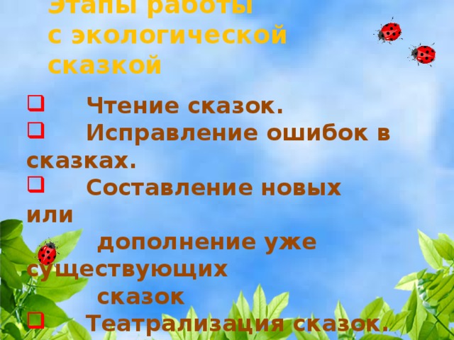 Этапы работы  с экологической сказкой   Чтение сказок.   Исправление ошибок в сказках.   Составление новых или  дополнение уже существующих  сказок