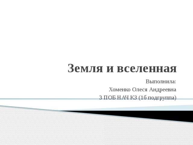 Земля и вселенная Выполнила: Хоменко Олеся Андреевна 3 ПОБ НАЧ КЗ (1б подгруппа)