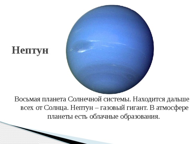 Нептун Восьмая планета Солнечной системы. Находится дальше всех от Солнца. Нептун – газовый гигант. В атмосфере планеты есть облачные образования.
