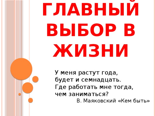 Главный выбор в жизни У меня растут года,  будет и семнадцать.  Где работать мне тогда,  чем заниматься? В. Маяковский «Кем быть»