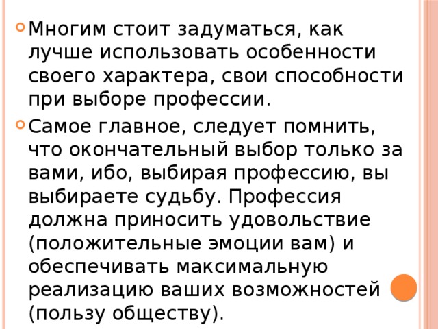 Написать в одну колонку положительные качества выбранной Вами профессии, стать на минутку оптимистом, в другую - все отрицательные качества профессии, отнестись к данной профессии достаточно скептически. А вы попытайтесь помочь. Итак, к примеру, в нашем классе несколько человек хотят стать кондитерами. Проверим, насколько реально мы можем её оценить, каков уровень осведомлённости о ней.