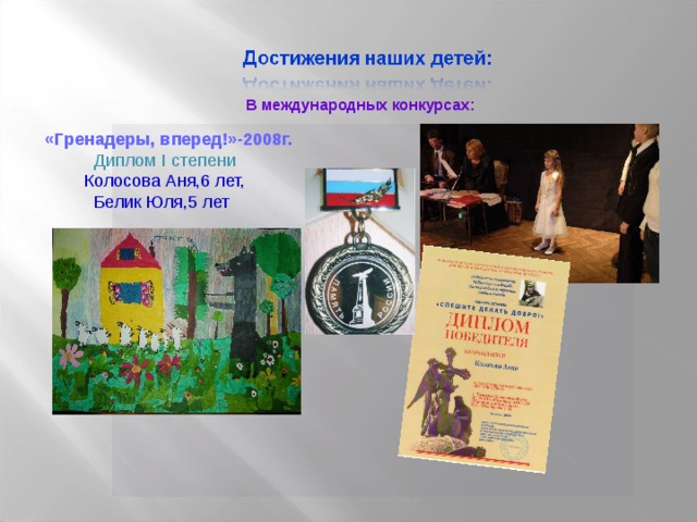 В международных конкурсах:  «Гренадеры, вперед!»-2008г.  Диплом I степени  Колосова Аня,6 лет,  Белик Юля,5 лет