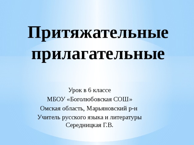 Притяжательные прилагательные Урок в 6 классе МБОУ «Боголюбовская СОШ» Омская область, Марьяновский р-н Учитель русского языка и литературы Середницкая Г.В.