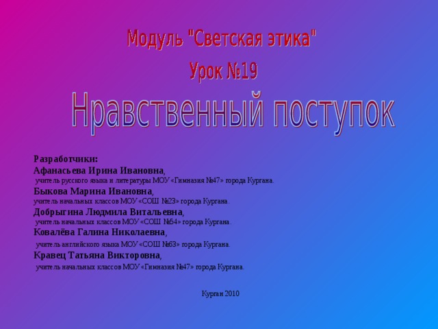 Разработчики: Афанасьева Ирина Ивановна ,  учитель русского языка и литературы МОУ «Гимназия №47» города Кургана. Быкова Марина Ивановна , учитель начальных классов МОУ «СОШ №23» города Кургана. Добрыгина Людмила Витальевна ,  учитель начальных классов МОУ «СОШ №54» города Кургана. Ковалёва Галина Николаевна ,  учитель английского языка МОУ «СОШ №63» города Кургана. Кравец Татьяна Викторовна ,  учитель начальных классов МОУ «Гимназия №47» города Кургана. Курган 2010