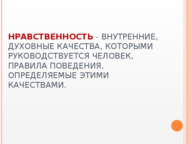 Нравственность  - внутренние, духовные качества, которыми руководствуется человек, правила поведения, определяемые этими качествами.   