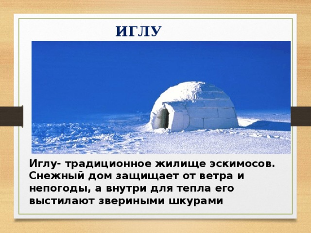 ИГЛУ Иглу- традиционное жилище эскимосов. Снежный дом защищает от ветра и непогоды, а внутри для тепла его выстилают звериными шкурами