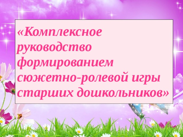 «Комплексное руководство формированием сюжетно-ролевой игры старших дошкольников»