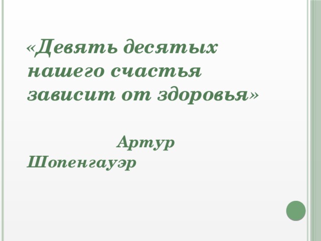 «Девять десятых нашего счастья зависит от здоровья»   Артур Шопенгауэр