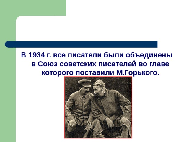 В 1934 г. все писатели были объединены в Союз советских писателей во главе которого поставили М.Горького.