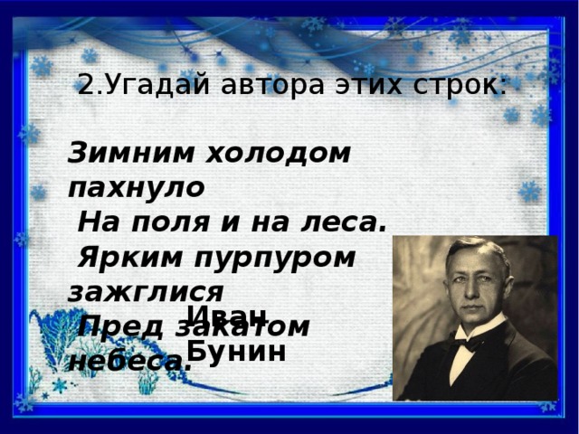 2.Угадай автора этих строк: Зимним холодом пахнуло  На поля и на леса.  Ярким пурпуром зажглися  Пред закатом небеса. Иван Бунин