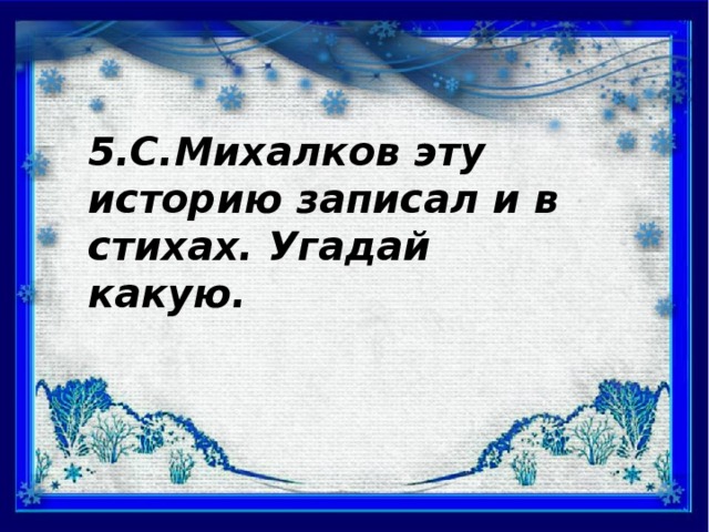 5.С.Михалков эту историю записал и в стихах. Угадай какую.