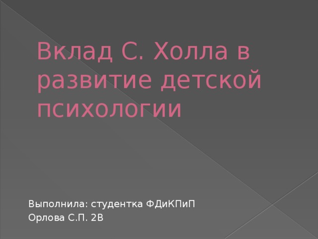 Вклад С. Холла в развитие детской психологии Выполнила: студентка ФДиКПиП Орлова С.П. 2В