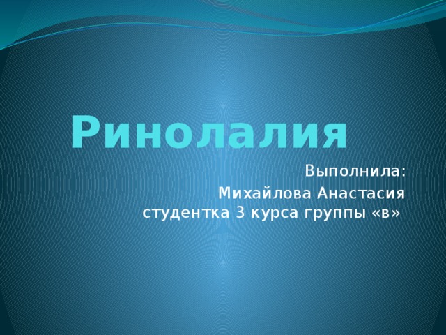 Ринолалия Выполнила: Михайлова Анастасия  студентка 3 курса группы «в»