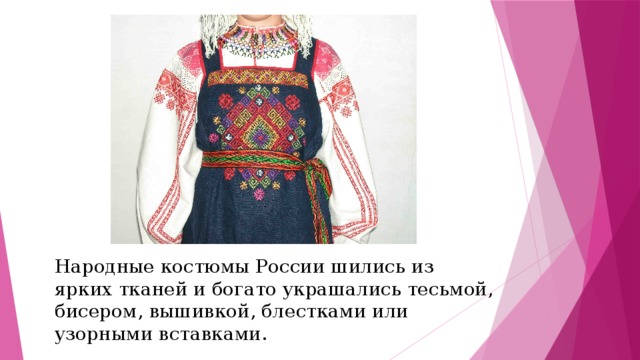 Народные костюмы России шились из ярких тканей и богато украшались тесьмой, бисером, вышивкой, блестками или узорными вставками.