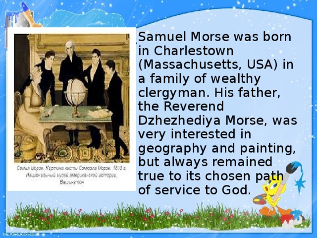 Samuel Morse was born in Charlestown (Massachusetts, USA) in a family of wealthy clergyman. His father, the Reverend Dzhezhediya Morse, was very interested in geography and painting, but always remained true to its chosen path of service to God.