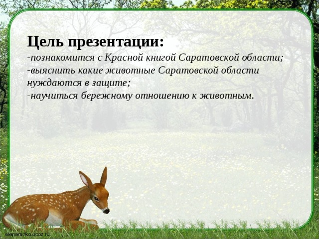 Цель презентации: -познакомится с Красной книгой Саратовской области; -выяснить какие животные Саратовской области нуждаются в защите; -научиться бережному отношению к животным.