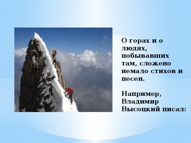 О горах и о людях, побывавших там, сложено немало стихов и песен.   Например, Владимир Высоцкий писал: