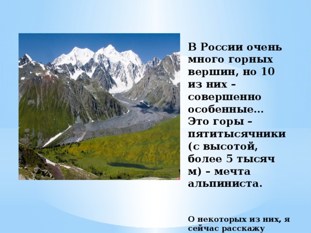 В России очень много горных вершин, но 10 из них – совершенно особенные…  Это горы – пятитысячники (с высотой, более 5 тысяч м) – мечта альпиниста.    О некоторых из них, я сейчас расскажу