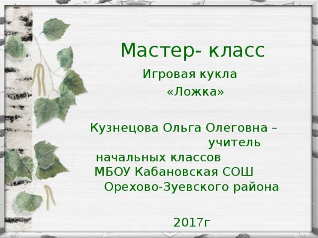 Мастер- класс Игровая кукла  «Ложка» Кузнецова Ольга Олеговна – учитель начальных классов МБОУ Кабановская СОШ Орехово-Зуевского района 201 7 г