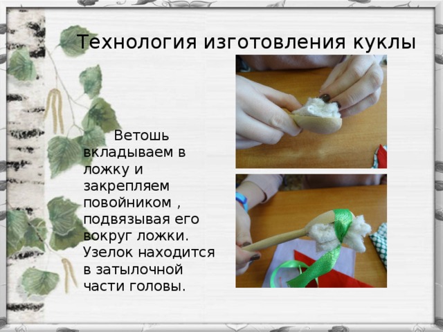 Технология изготовления куклы  Ветошь вкладываем в ложку и закрепляем повойником , подвязывая его вокруг ложки. Узелок находится в затылочной части головы.