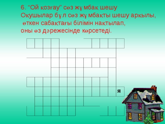 6. “Ой қозғау” сөз жұмбақ шешу Оқушылар бұл сөз жұмбақты шешу арқылы,  өткен сабақтағы білімін нақтылап, оны өз дәрежесінде көрсетеді.       я