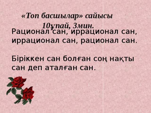 «Топ басшылар» сайысы 10ұпай, 3мин. Рационал сан, иррационал сан, иррационал сан, рационал сан.  Біріккен сан болған соң нақты сан деп аталған сан.