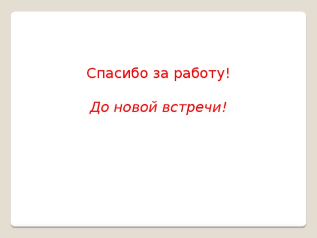 Спасибо за работу!   До новой встречи!