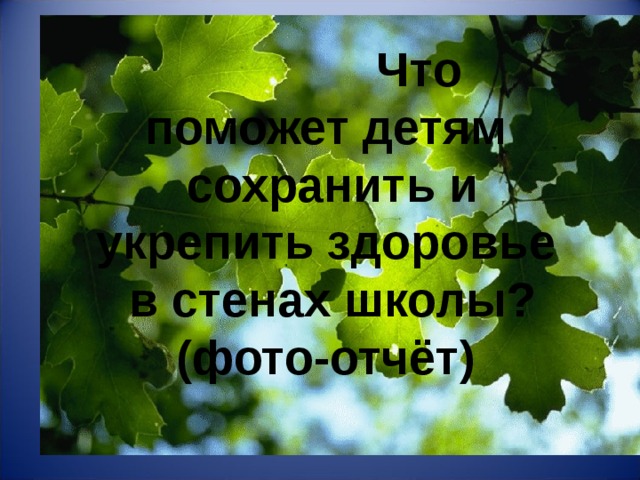 Что  поможет детям  сохранить и укрепить здоровье  в стенах школы?  (фото-отчёт)