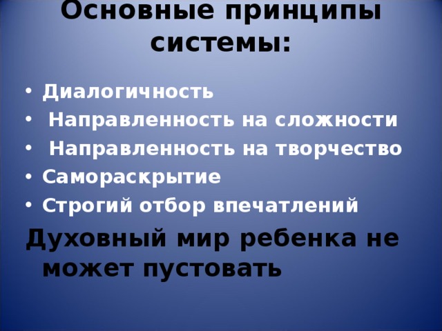 Основные принципы системы:   Диалогичность  Направленность на сложности  Направленность на творчество Самораскрытие Строгий отбор впечатлений Духовный мир ребенка не может пустовать