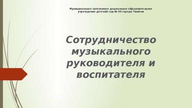 Муниципальное автономное дошкольное образовательное  учреждение детский сад № 90 города Тюмени Сотрудничество музыкального руководителя и воспитателя