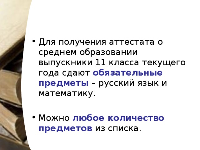 Для получения аттестата о среднем образовании выпускники 11 класса текущего года сдают обязательные предметы – русский язык и математику. Можно любое количество предметов из списка.