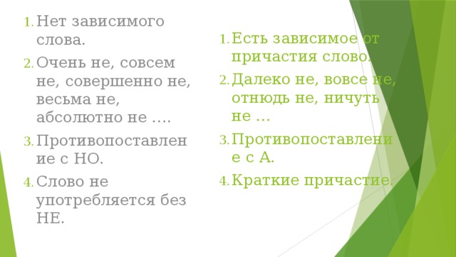 Нет зависимого слова. Очень не, совсем не, совершенно не, весьма не, абсолютно не …. Противопоставление с НО. Слово не употребляется без НЕ. Есть зависимое от причастия слово. Далеко не, вовсе не, отнюдь не, ничуть не … Противопоставление с А. Краткие причастие.