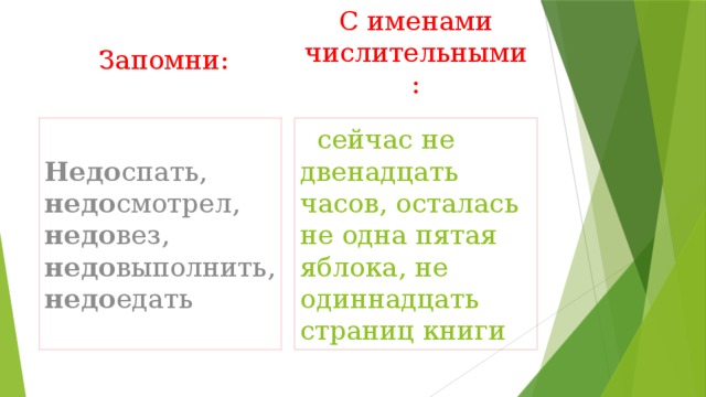 Запомни: С именами числительными: Недо спать, недо смотрел, недо вез, недо выполнить, недо едать  сейчас не двенадцать часов, осталась не одна пятая яблока, не одиннадцать страниц книги