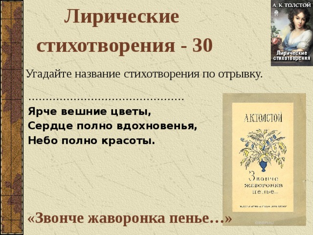 Лирические стихотворения - 30 Угадайте название стихотворения по отрывку. ……………………………………… Ярче вешние цветы, Сердце полно вдохновенья, Небо полно красоты. «Звонче жаворонка пенье…»