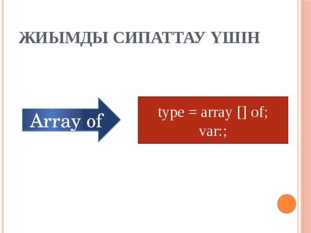 Жиымды сипаттау үшін type = array [] of; var:; Array of