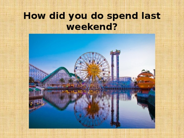 How did you do spend last weekend?