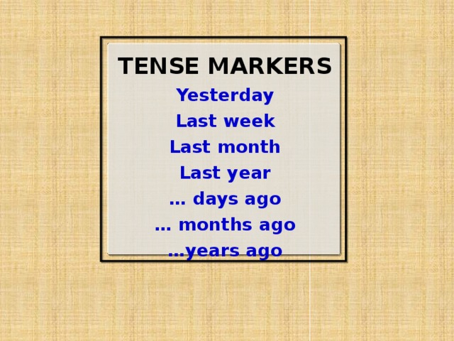 TENSE MARKERS Yesterday Last week Last month Last year … days ago … months ago … years ago