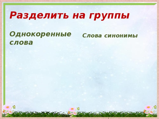 Разделить на группы Однокоренные слова Слова синонимы