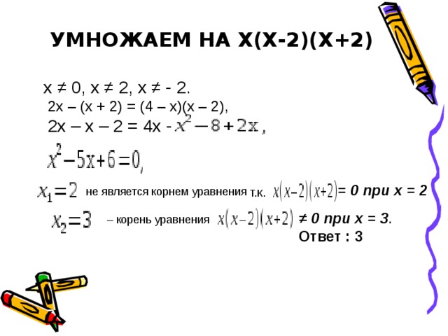 Умножаем на х(х-2)(х+2)  х ≠ 0, х ≠ 2, х ≠ - 2.  2х – (х + 2) = (4 – х)(х – 2),  2х – х – 2 = 4х - = 0 при х = 2 не является корнем уравнения т.к.  ≠  0  при х = 3 . Ответ : 3 –  корень уравнения