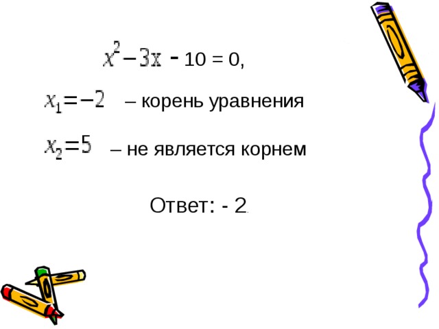 - 10 = 0, –  корень уравнения –  не является корнем Ответ: - 2 .