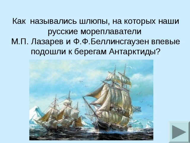 Как назывались шлюпы, на которых наши русские мореплаватели М.П. Лазарев и Ф.Ф.Беллинсгаузен впевые подошли к берегам Антарктиды?