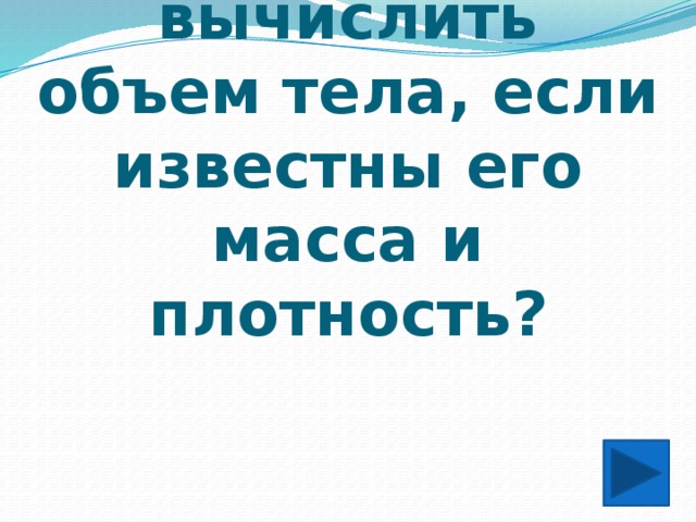 Как можно вычислить объем тела, если известны его масса и плотность?