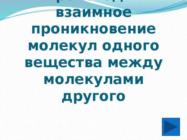 Явление, при котором происходит взаимное проникновение молекул одного вещества между молекулами другого