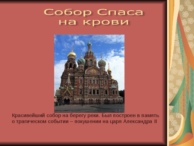 Красивейший собор на берегу реки. Был построен в память о трагическом событии – покушении на царя Александра II