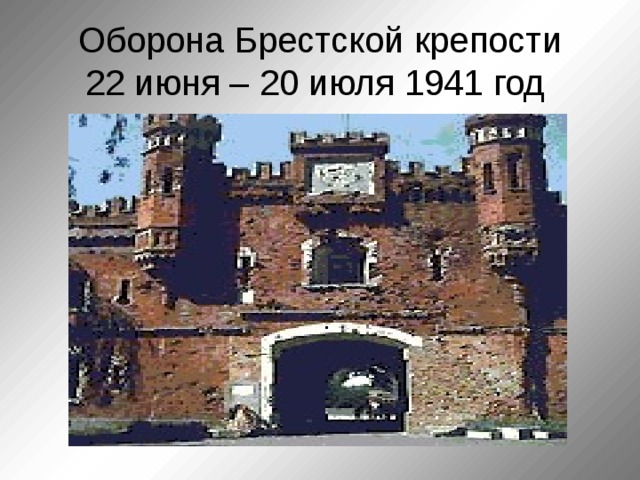 Оборона Брестской крепости  22 июня – 20 июля 1941 год