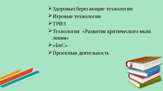 Здоровьесберегающие технологии Игровые технологии ТРИЗ Технология «Развития критического мышления» «БиС» Проектная деятельность