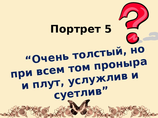 “ Очень толстый, но при всем том проныра и плут, услужлив и суетлив” Портрет 5 1/31/18